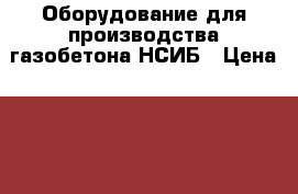 Оборудование для производства газобетона НСИБ › Цена ­ 100 000 - Алтайский край, Барнаул г. Бизнес » Оборудование   . Алтайский край